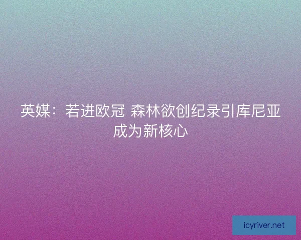 英媒：若进欧冠 森林欲创纪录引库尼亚成为新核心