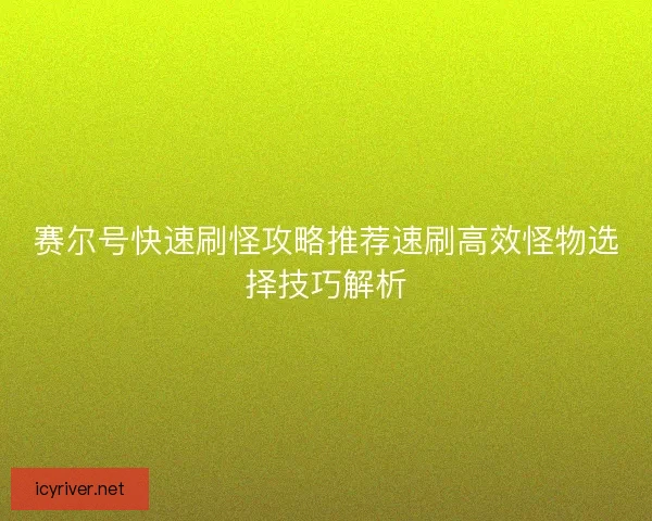 赛尔号快速刷怪攻略推荐速刷高效怪物选择技巧解析