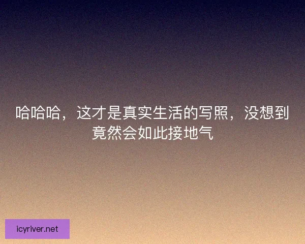 哈哈哈，这才是真实生活的写照，没想到竟然会如此接地气