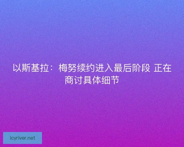 以斯基拉:梅努续约进入最后阶段 正在商讨具体细节 以斯基拉:梅努续约进入最后阶段 正在商讨具体细节