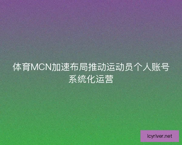 体育MCN加速布局推动运动员个人账号系统化运营 体育MCN加速布局推动运动员个人账号系统化运营